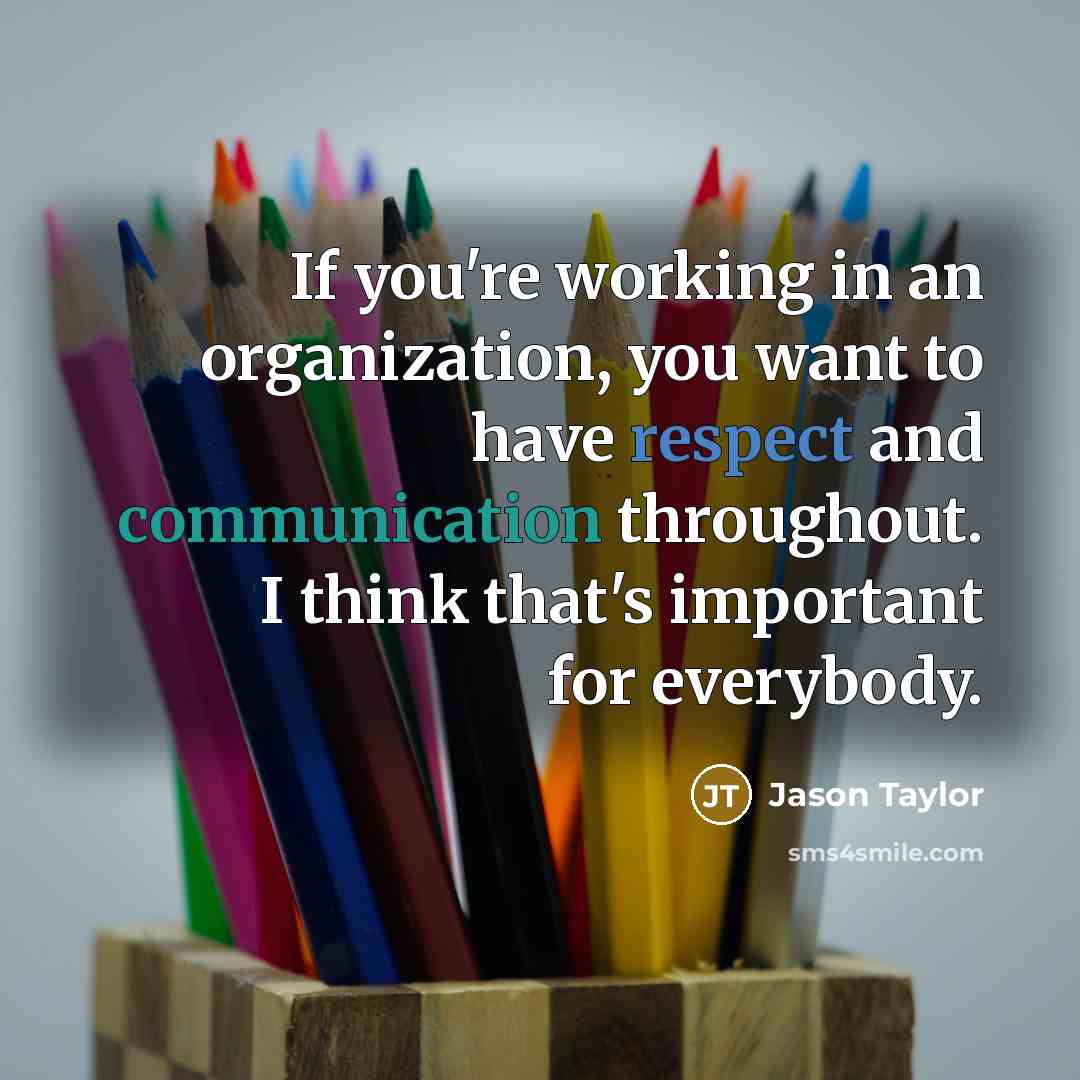“If you're working in an organization, you want to have respect and communication throughout. I think that's important for everybody.” quote by Jason Taylor
