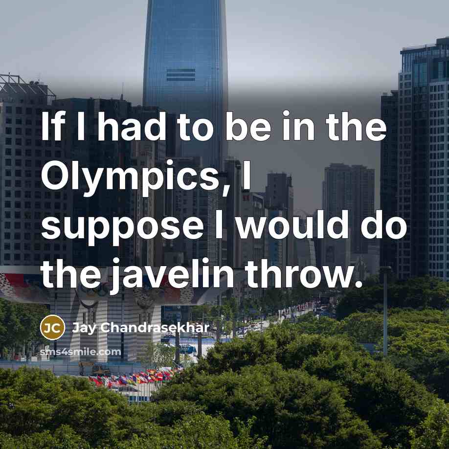 “If I had to be in the Olympics, I suppose I would do the javelin throw.” quote by Jay Chandrasekhar