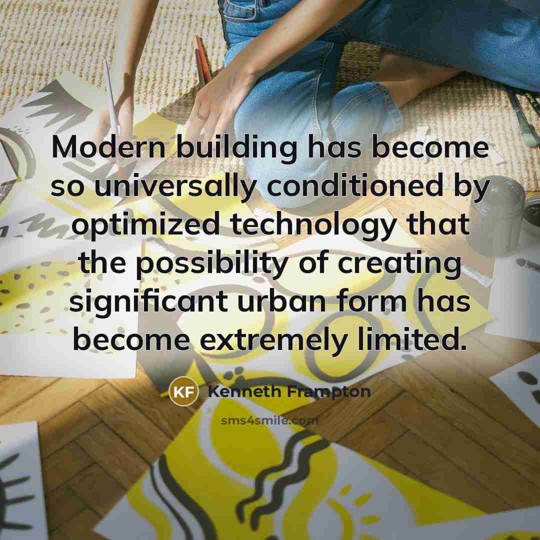 “Modern building has become so universally conditioned by optimized technology that the possibility of creating significant urban form has become extremely limited.” quote by Kenneth Frampton