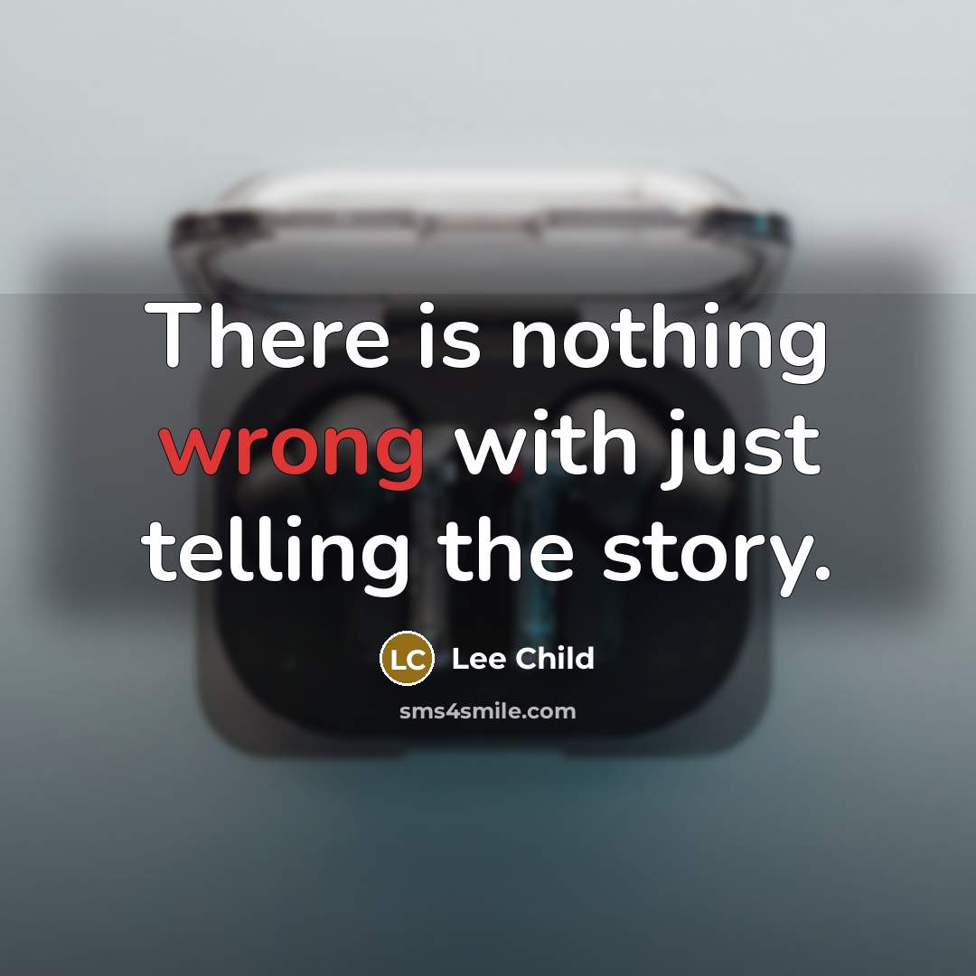 “There is nothing wrong with just telling the story.” quote by Lee Child