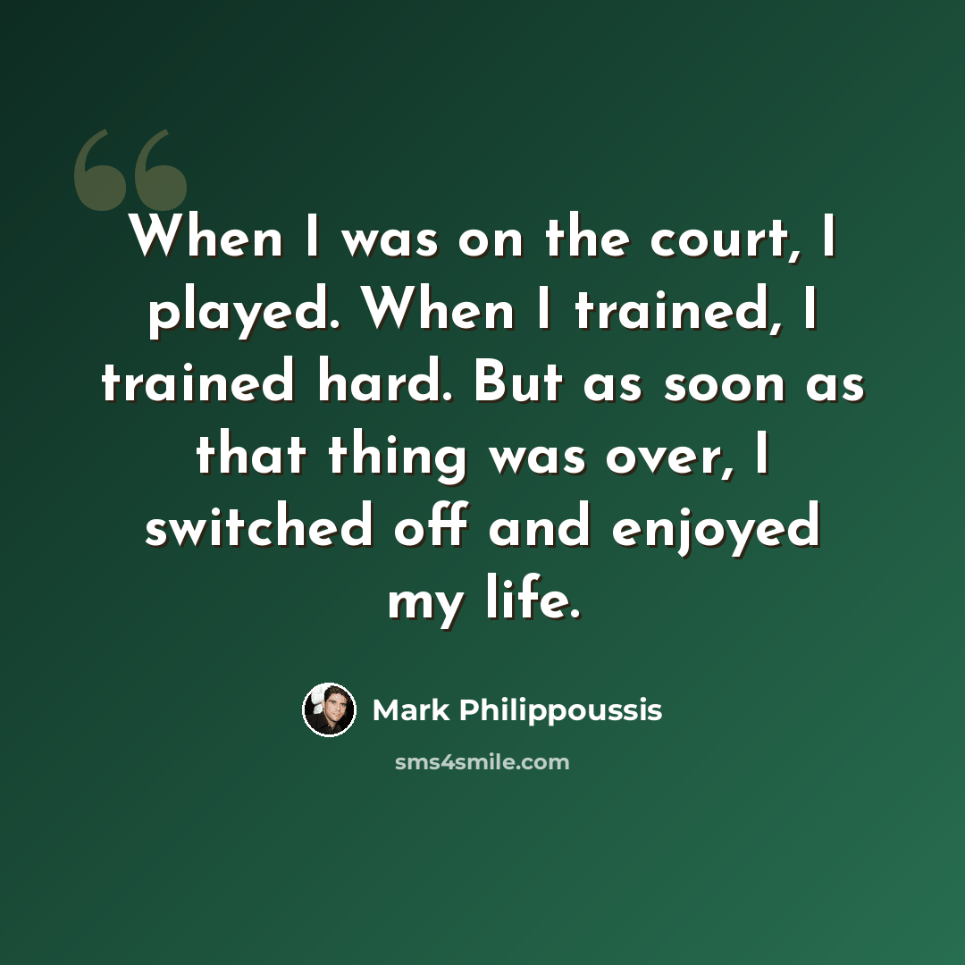 “When I was on the court, I played. When I trained, I trained hard. But as soon as that thing was over, I switched off and enjoyed my life.” quote by Mark Philippoussis