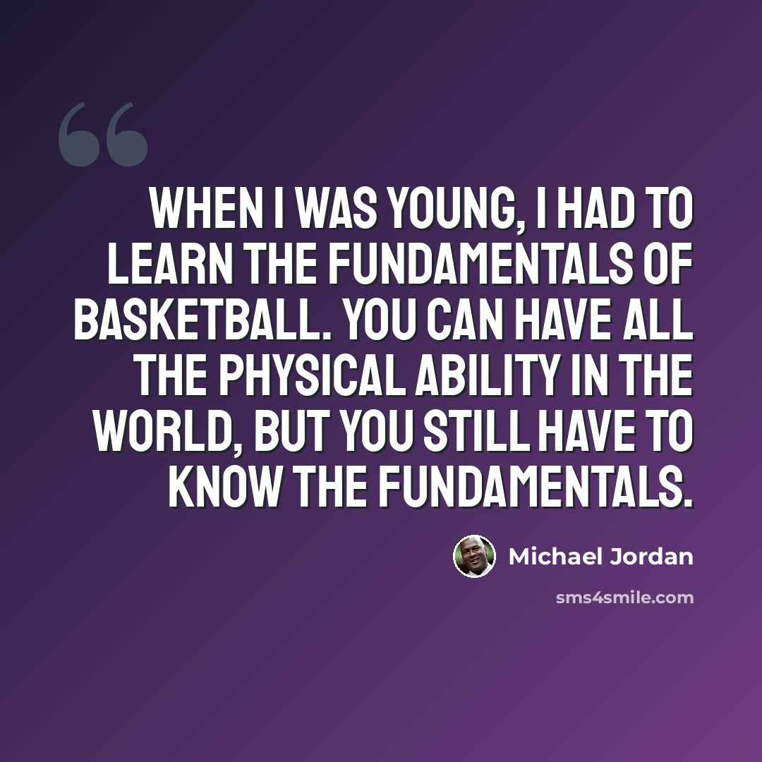 “When I was young, I had to learn the fundamentals of basketball. You can have all the physical ability in the world, but you still have to know the fundamentals.” quote by Michael Jordan