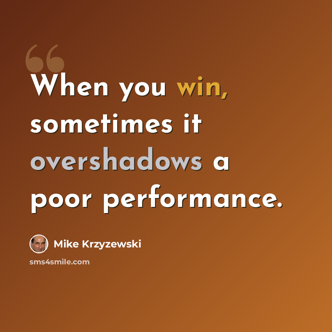 “When you win, sometimes it overshadows a poor performance.” quote by Mike Krzyzewski