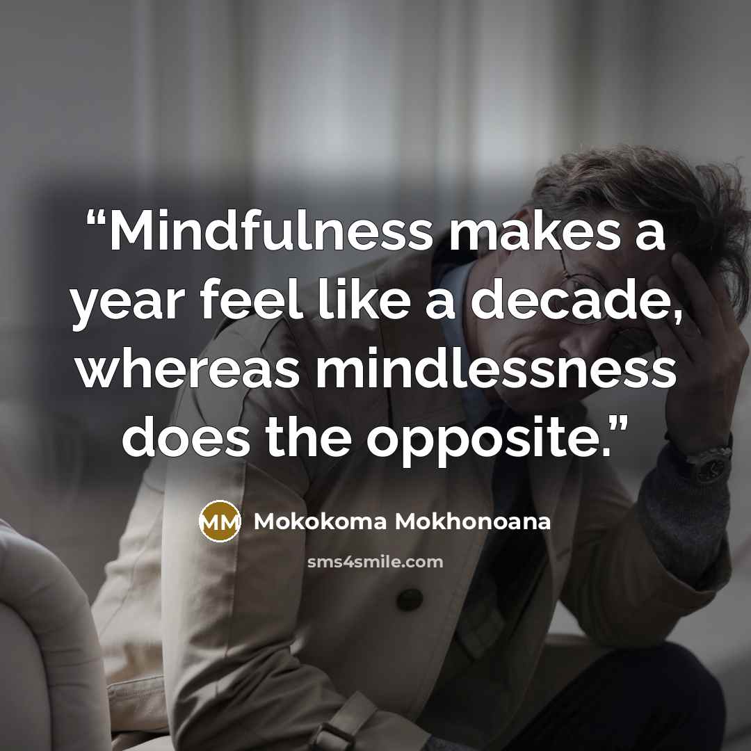 “Mindfulness makes a year feel like a decade, whereas mindlessness does the opposite.” quote by Mokokoma Mokhonoana