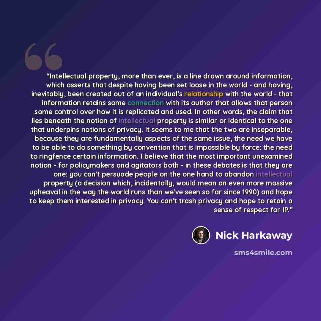 “Intellectual property, more than ever, is a line drawn around information, which asserts that despite having been set loose in the world - and having, inevitably, been created out of an individual's relationship with the world - that information retains some connection with its author that allows…” quote by Nick Harkaway