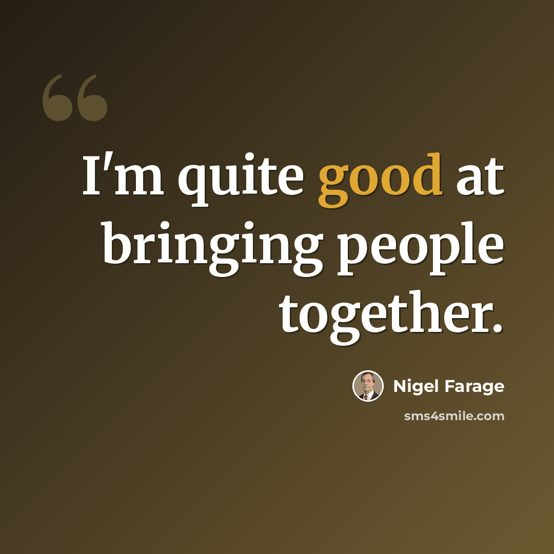 “I'm quite good at bringing people together.” quote by Nigel Farage