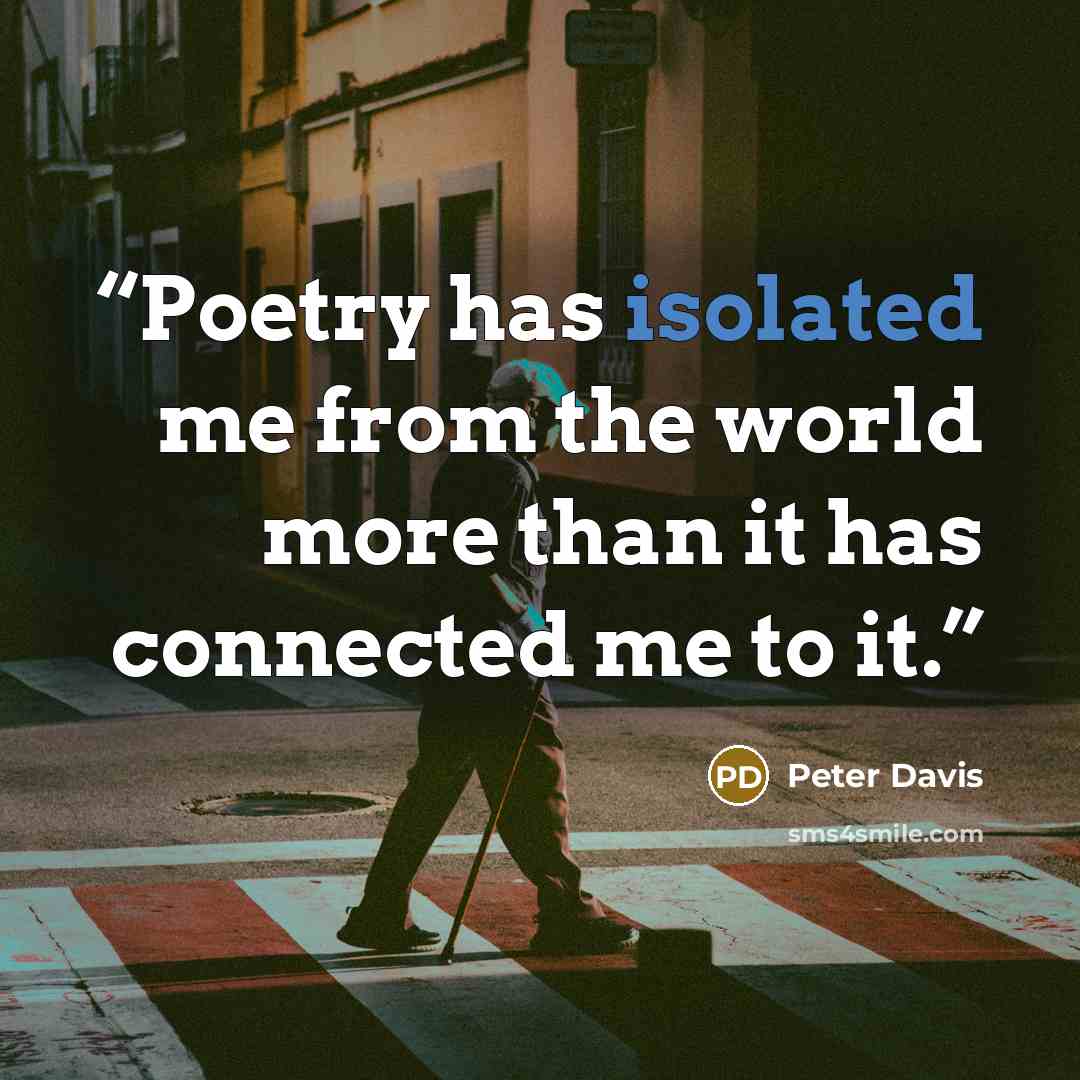 “Poetry has isolated me from the world more than it has connected me to it.” quote by Peter Davis