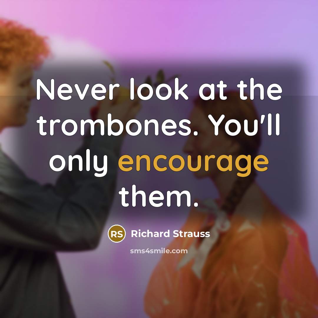 “Never look at the trombones. You'll only encourage them.” quote by Richard Strauss