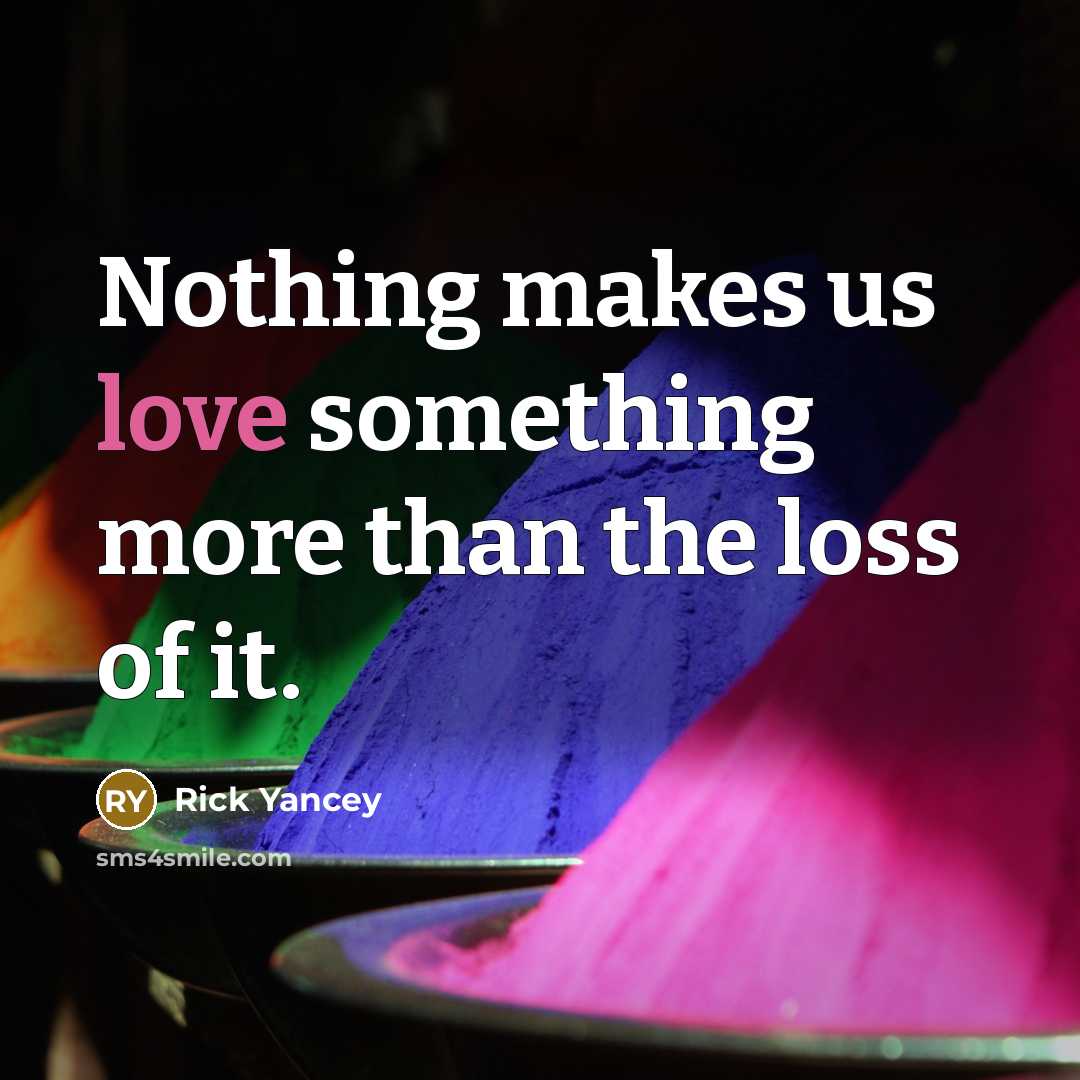 “Nothing makes us love something more than the loss of it.” quote by Rick Yancey