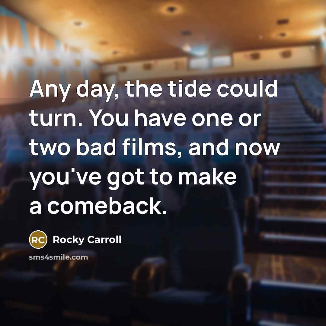 “Any day, the tide could turn. You have one or two bad films, and now you've got to make a comeback.” quote by Rocky Carroll