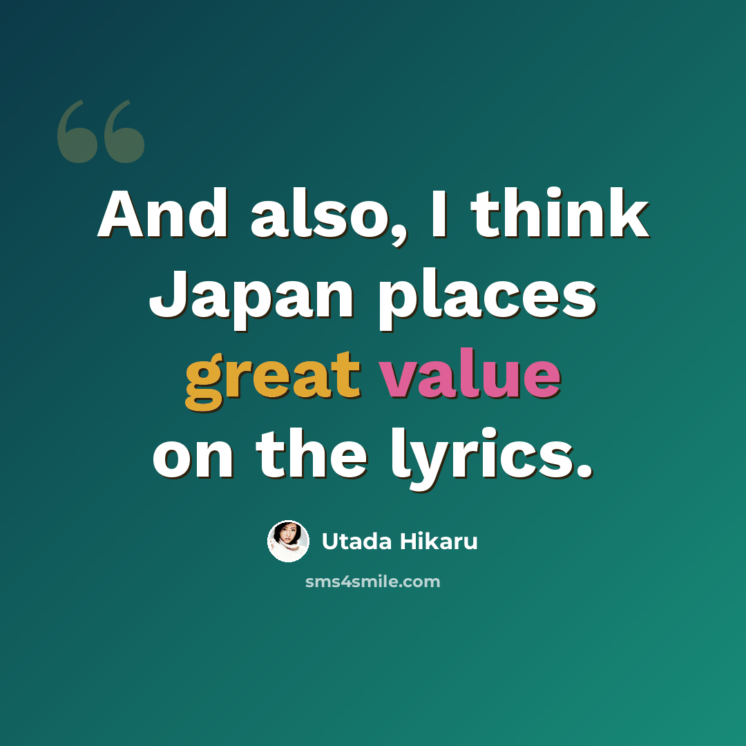 “And also, I think Japan places great value on the lyrics.” quote by Utada Hikaru