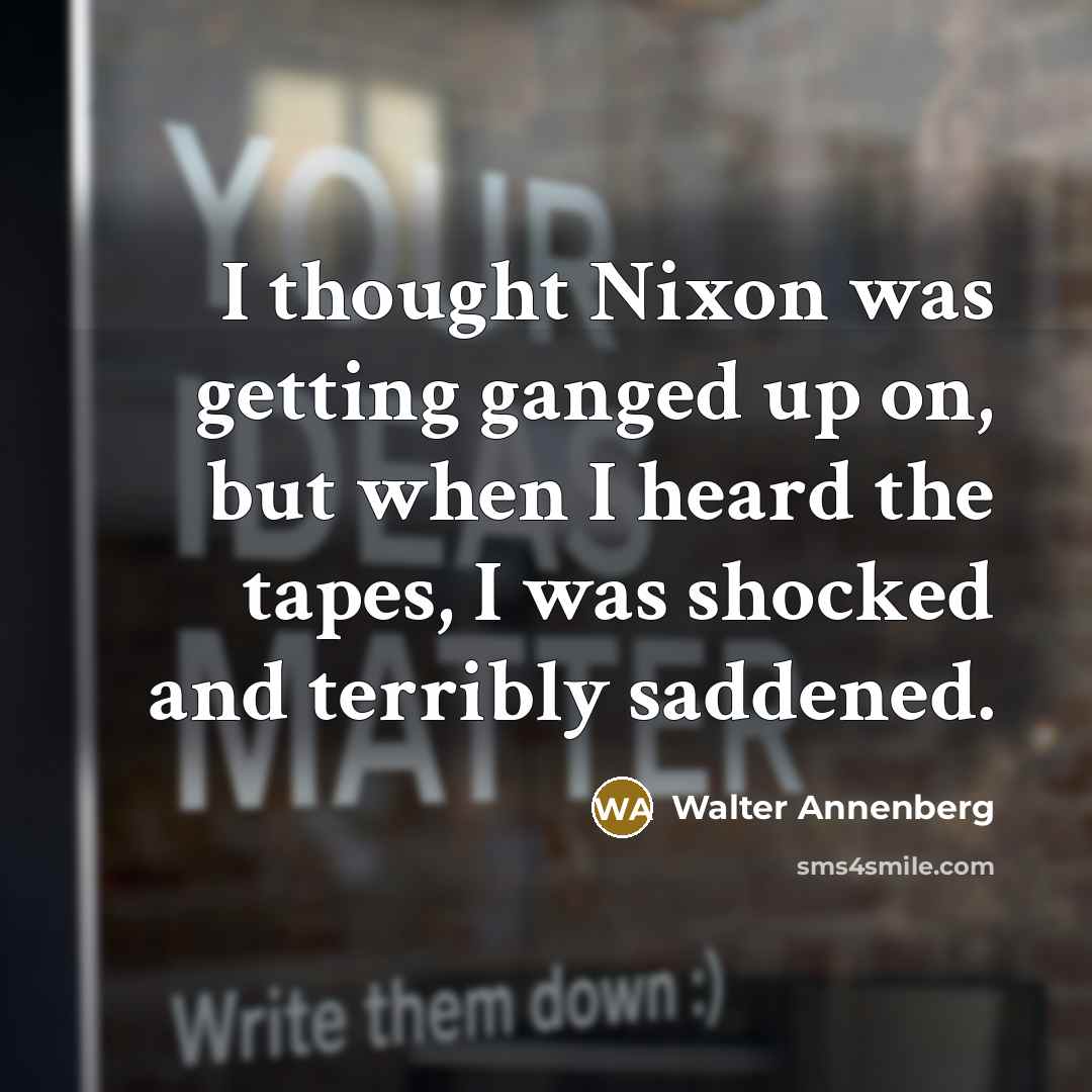 “I thought Nixon was getting ganged up on, but when I heard the tapes, I was shocked and terribly saddened.” quote by Walter Annenberg