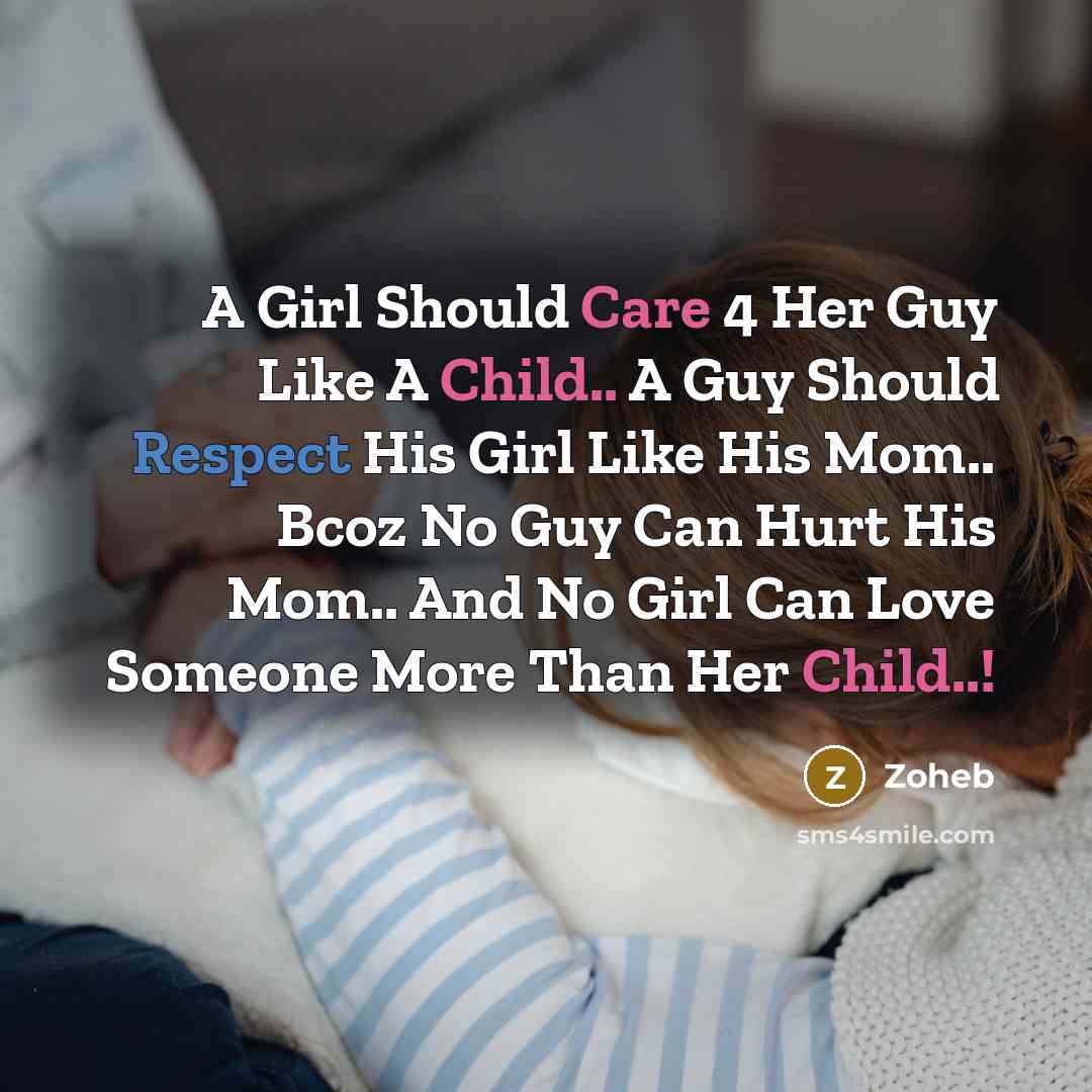 “A Girl Should Care 4 Her Guy Like A Child.. A Guy Should Respect His Girl Like His Mom.. Bcoz No Guy Can Hurt His Mom.. And No Girl Can Love Someone More Than Her Child..!” quote by Zoheb