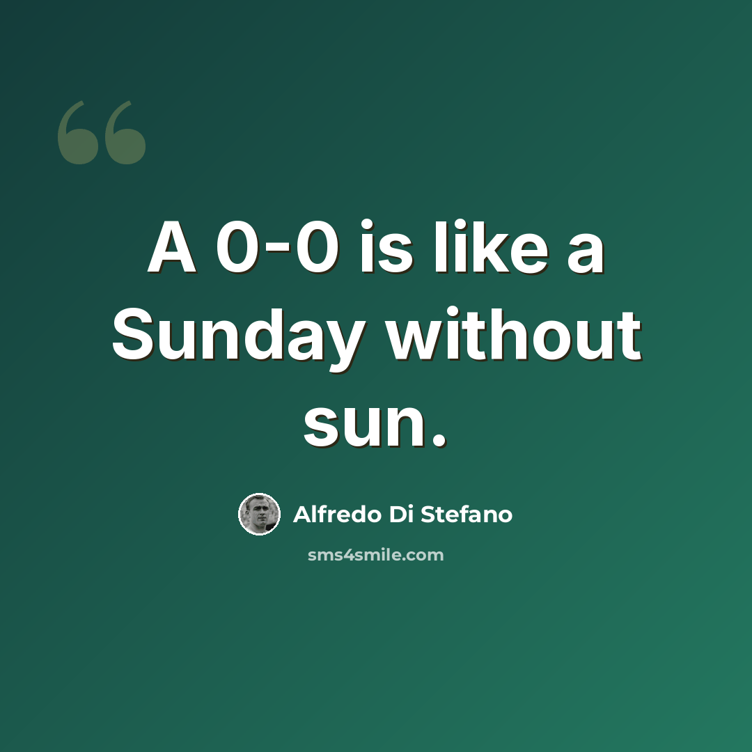 “A 0-0 is like a Sunday without sun.” quote by Alfredo Di Stefano