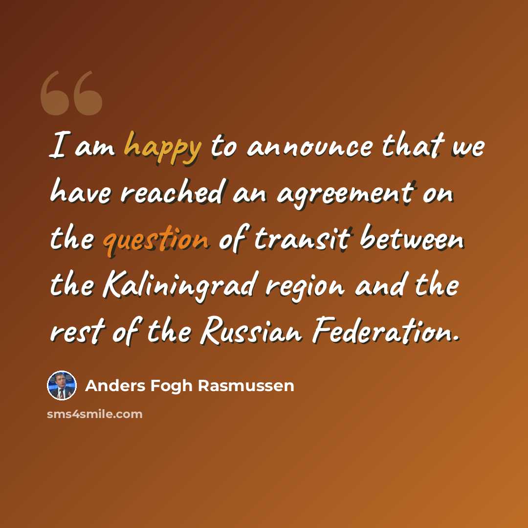 “I am happy to announce that we have reached an agreement on the question of transit between the Kaliningrad region and the rest of the Russian Federation.” quote by Anders Fogh Rasmussen