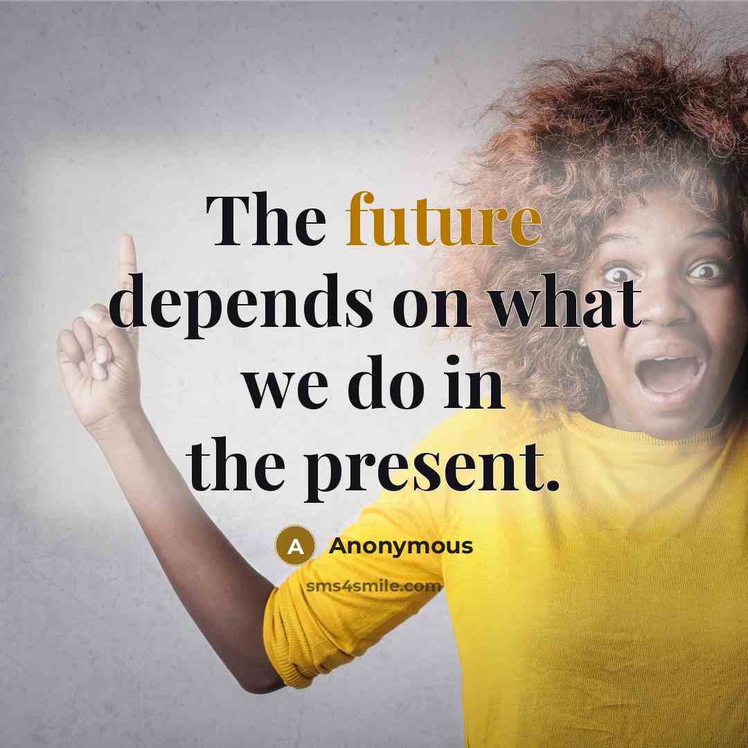 “The future depends on what we do in the present.” quote by Anonymous