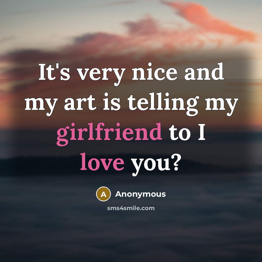 “It's very nice and my art is telling my girlfriend to I love you?” quote by Anonymous