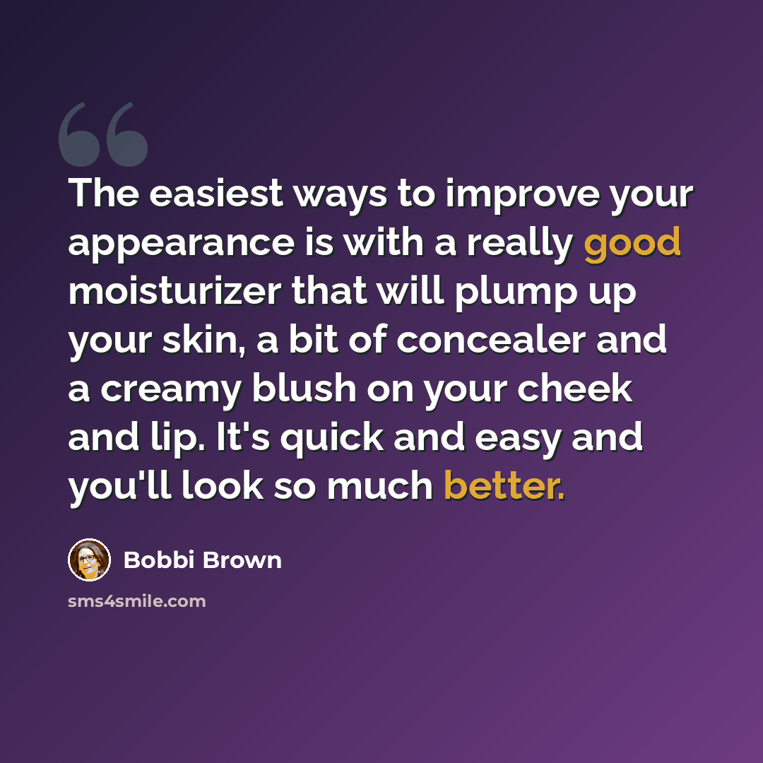 “The easiest ways to improve your appearance is with a really good moisturizer that will plump up your skin, a bit of concealer and a creamy blush on your cheek and lip. It's quick and easy and you'll look so much better.” quote by Bobbi Brown
