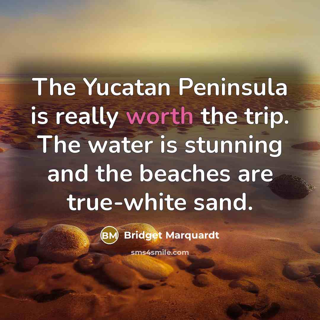 “The Yucatan Peninsula is really worth the trip. The water is stunning and the beaches are true-white sand.” quote by Bridget Marquardt