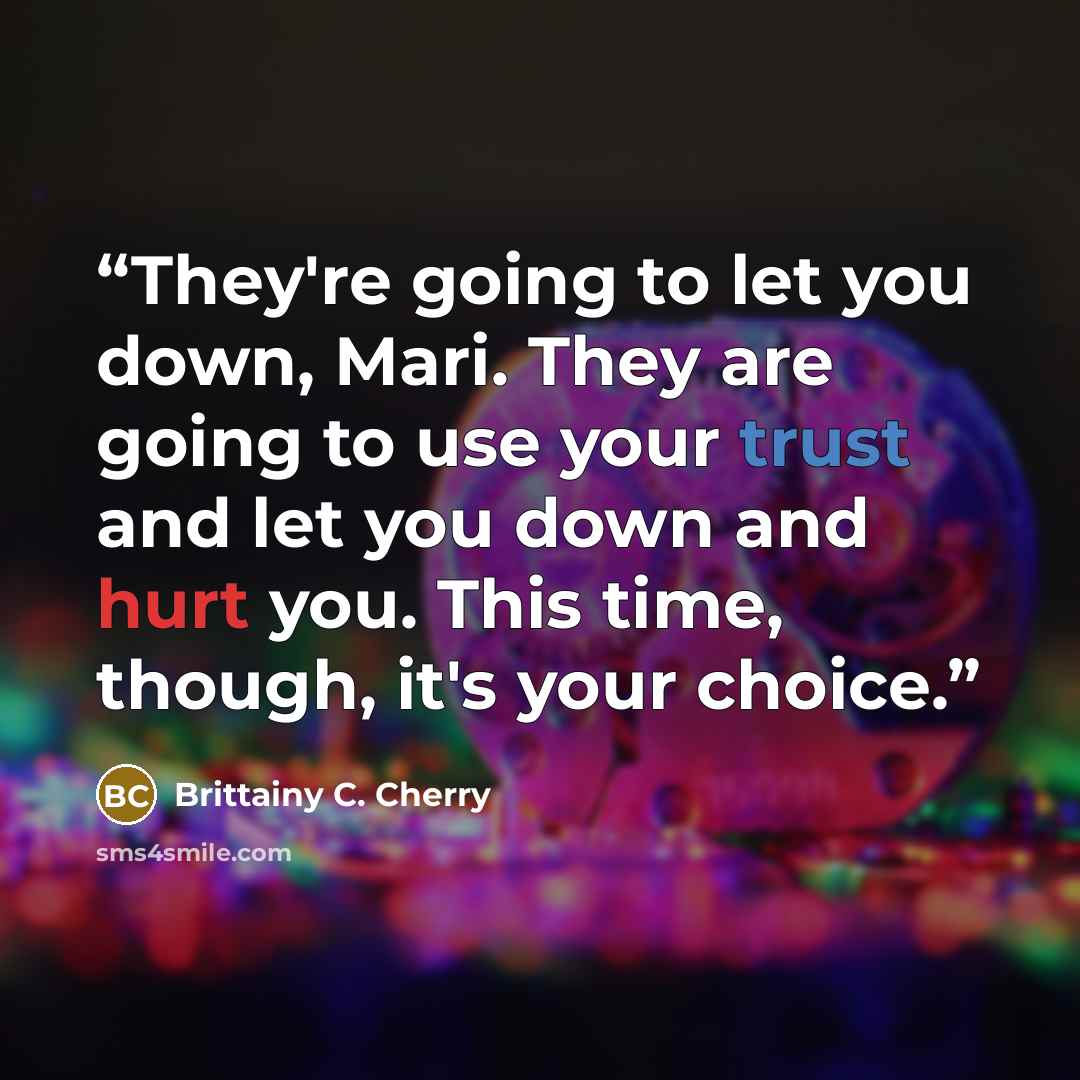 “They're going to let you down, Mari. They are going to use your trust and let you down and hurt you. This time, though, it's your choice.” quote by Brittainy C. Cherry