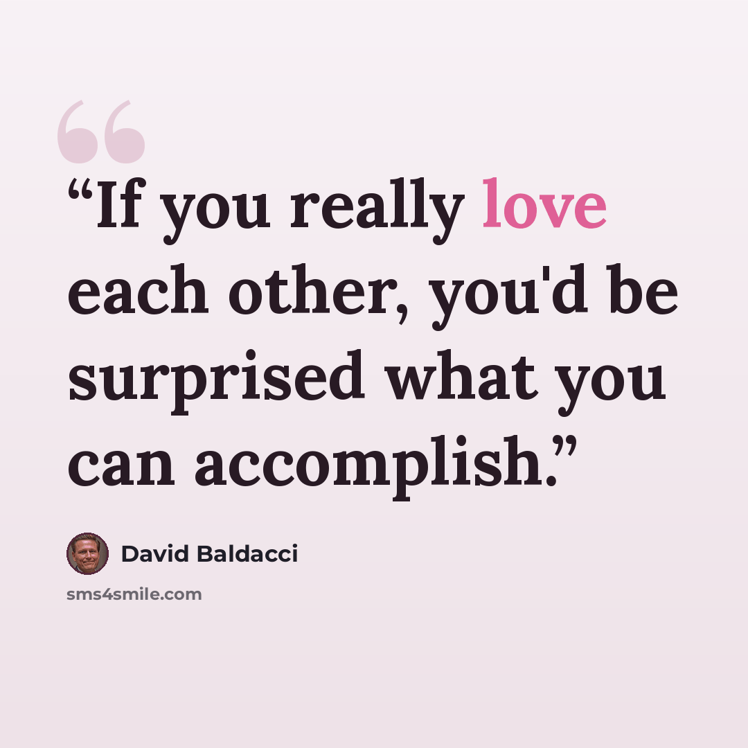 “If you really love each other, you'd be surprised what you can accomplish.” quote by David Baldacci