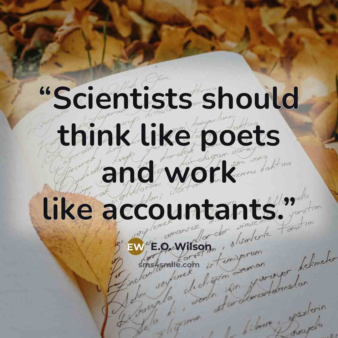 “Scientists should think like poets and work like accountants.” quote by E.O. Wilson