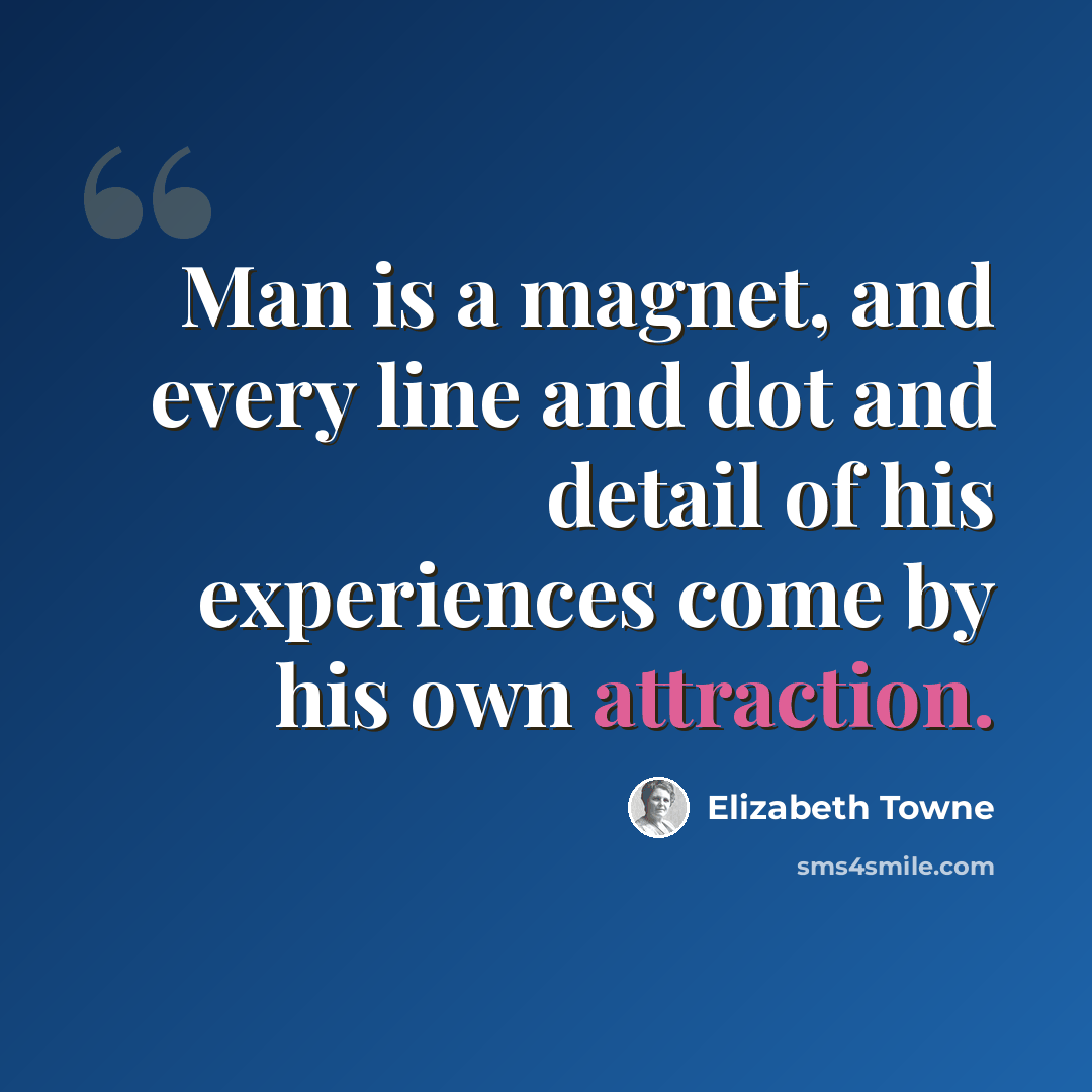 “Man is a magnet, and every line and dot and detail of his experiences come by his own attraction.” quote by Elizabeth Towne