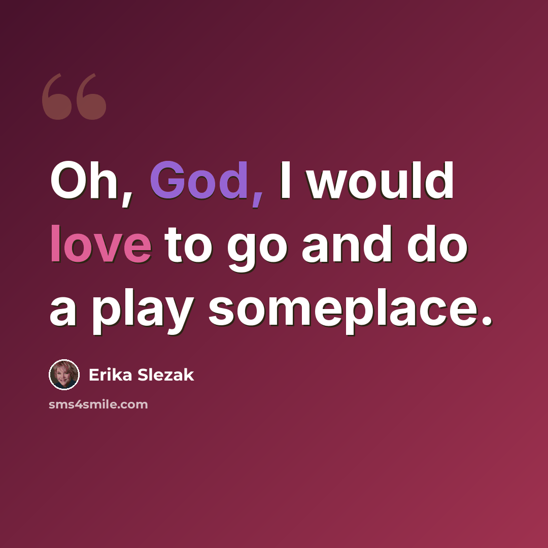 “Oh, God, I would love to go and do a play someplace.” quote by Erika Slezak