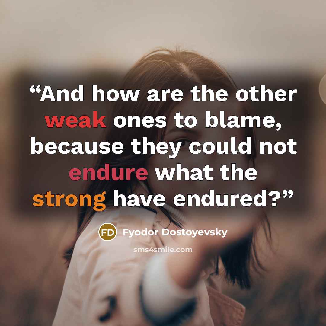 “And how are the other weak ones to blame, because they could not endure what the strong have endured?” quote by Fyodor Dostoyevsky