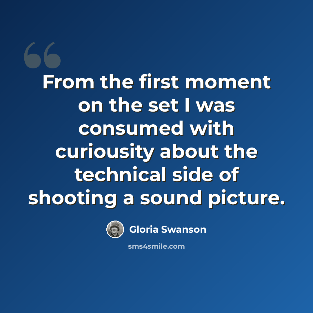“From the first moment on the set I was consumed with curiousity about the technical side of shooting a sound picture.” quote by Gloria Swanson