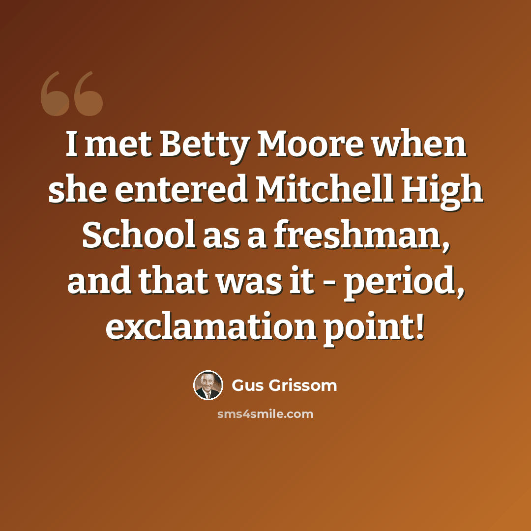 “I met Betty Moore when she entered Mitchell High School as a freshman, and that was it - period, exclamation point!” quote by Gus Grissom