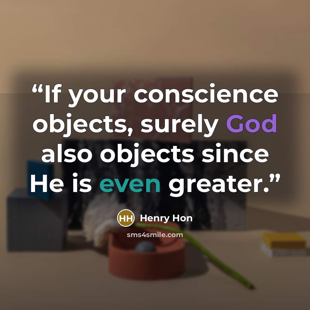 “If your conscience objects, surely God also objects since He is even greater.” quote by Henry Hon
