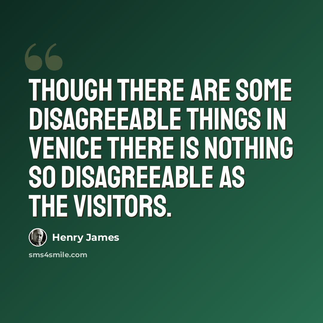 “Though there are some disagreeable things in Venice there is nothing so disagreeable as the visitors.” quote by Henry James