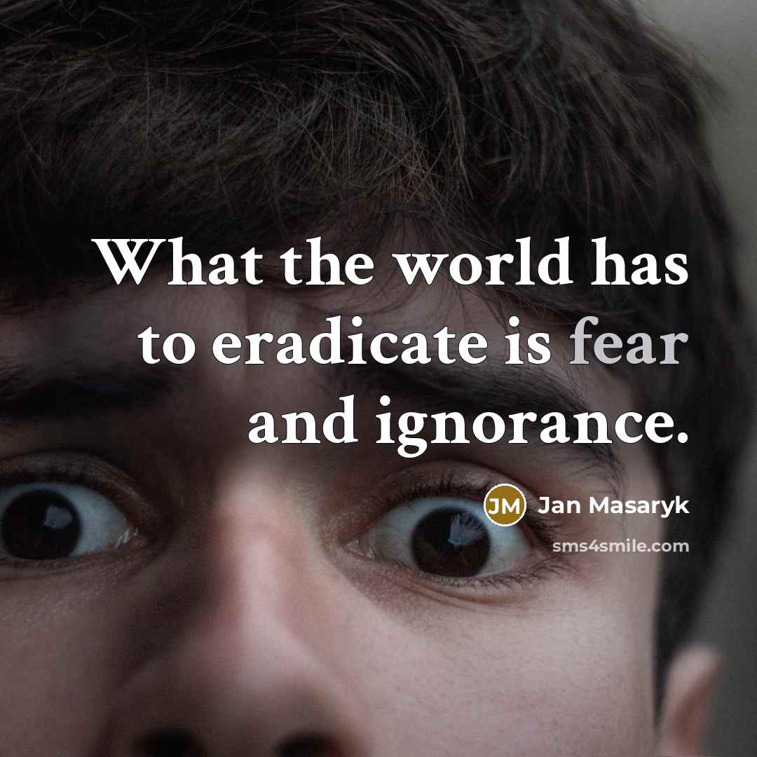 “What the world has to eradicate is fear and ignorance.” quote by Jan Masaryk