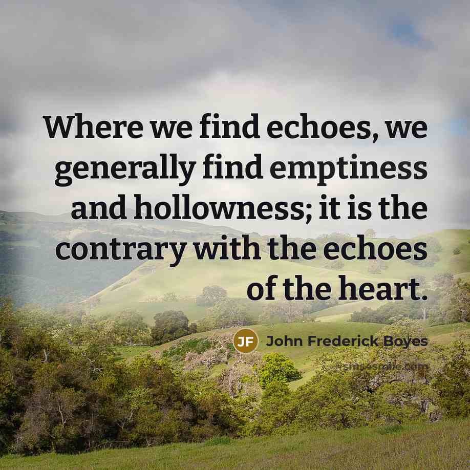 “Where we find echoes, we generally find emptiness and hollowness; it is the contrary with the echoes of the heart.” quote by John Frederick Boyes