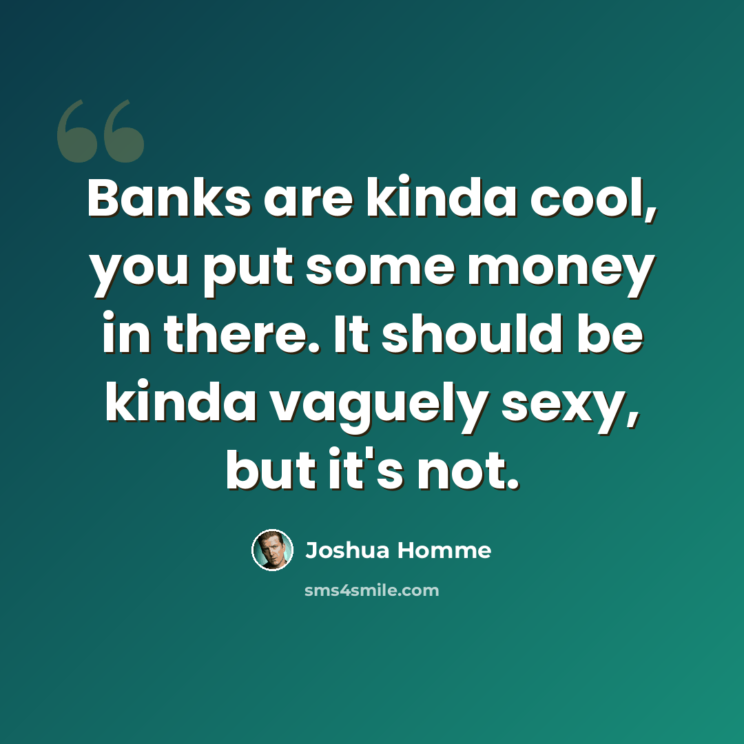 “Banks are kinda cool, you put some money in there. It should be kinda vaguely sexy, but it's not.” quote by Joshua Homme