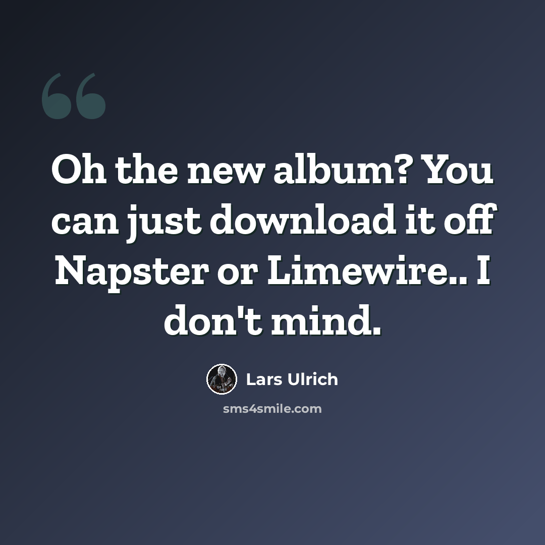“Oh the new album? You can just download it off Napster or Limewire.. I don't mind.” quote by Lars Ulrich