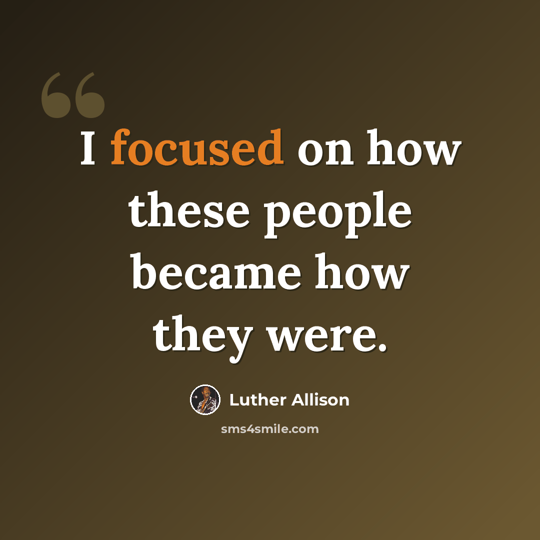 “I focused on how these people became how they were.” quote by Luther Allison