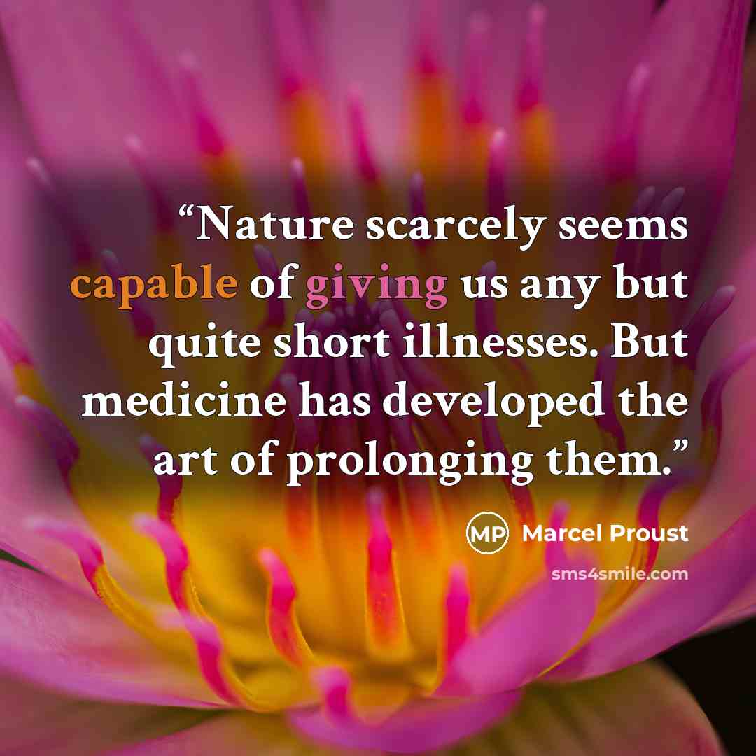 “Nature scarcely seems capable of giving us any but quite short illnesses. But medicine has developed the art of prolonging them.” quote by Marcel Proust