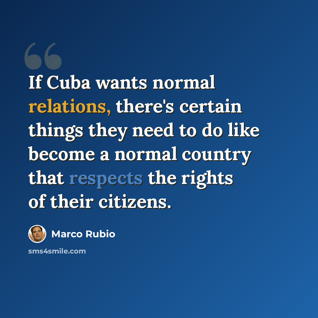 “If Cuba wants normal relations, there's certain things they need to do like become a normal country that respects the rights of their citizens.” quote by Marco Rubio