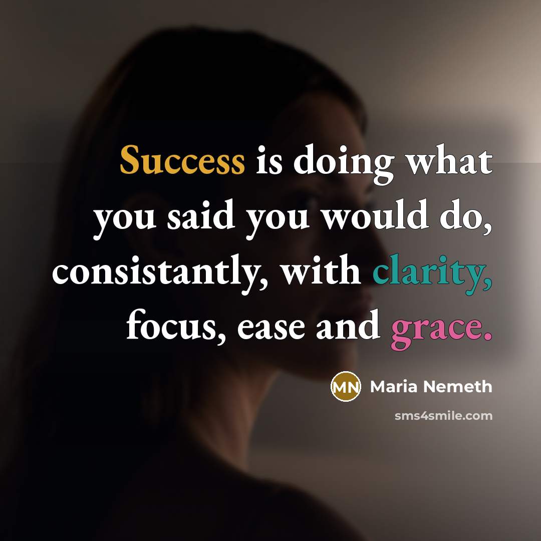 “Success is doing what you said you would do, consistantly, with clarity, focus, ease and grace.” quote by Maria Nemeth