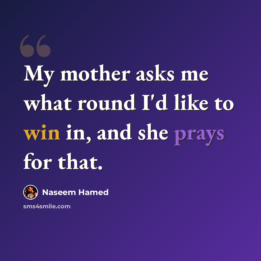 “My mother asks me what round I'd like to win in, and she prays for that.” quote by Naseem Hamed