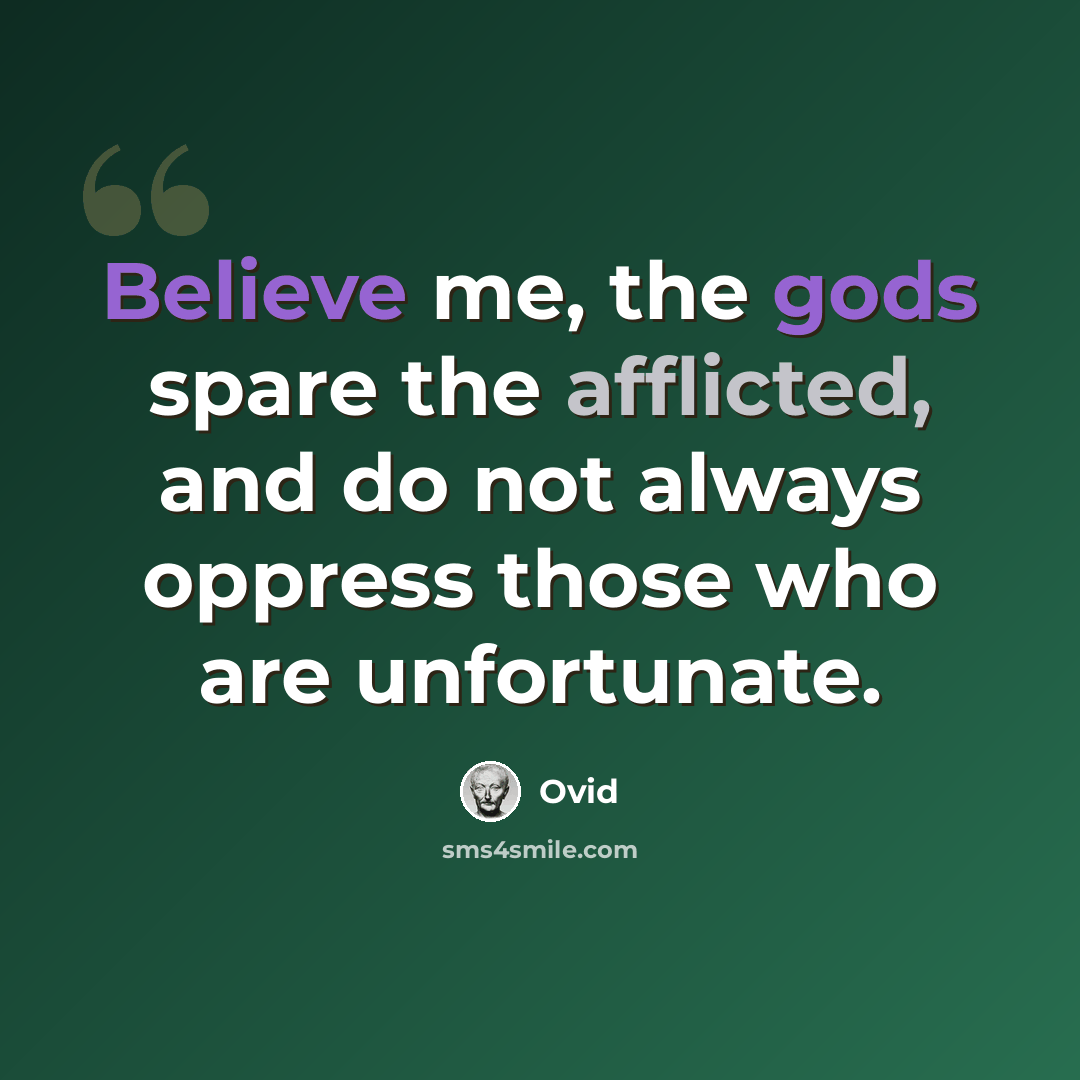 “Believe me, the gods spare the afflicted, and do not always oppress those who are unfortunate.” quote by Ovid