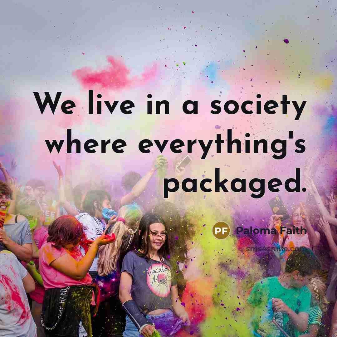 “We live in a society where everything's packaged.” quote by Paloma Faith