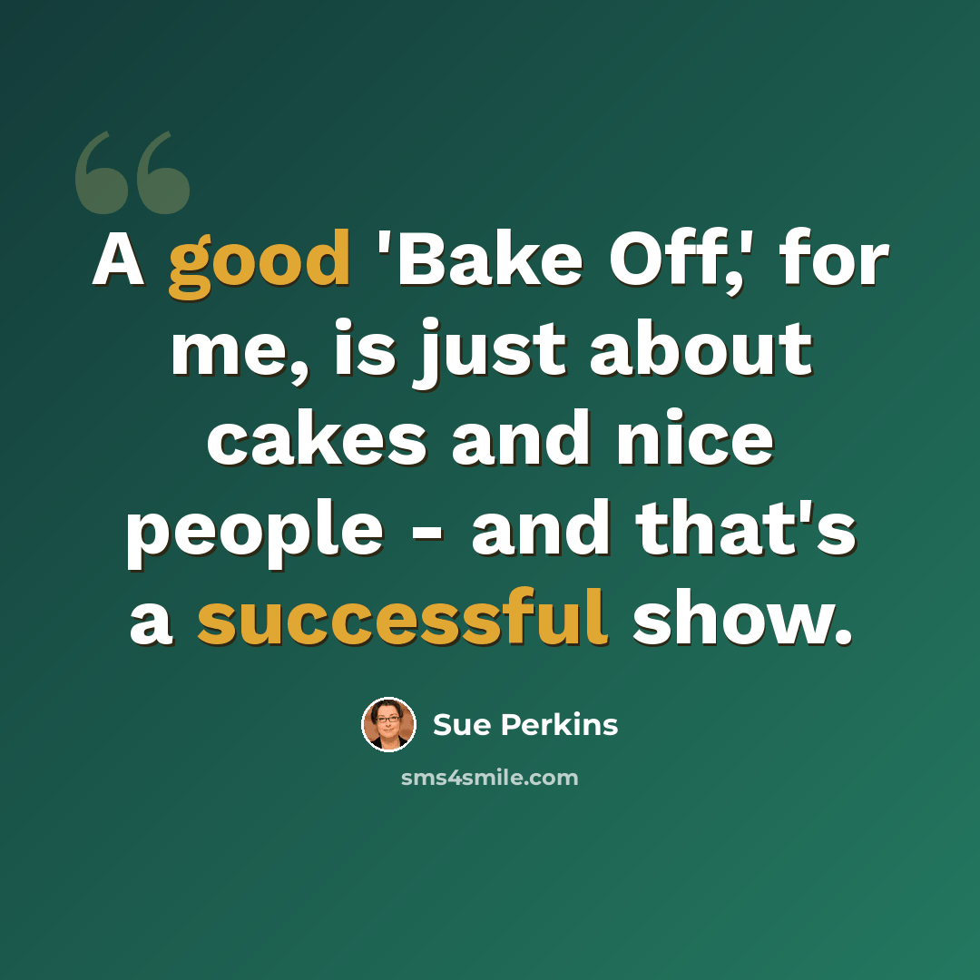 “A good 'Bake Off,' for me, is just about cakes and nice people - and that's a successful show.” quote by Sue Perkins