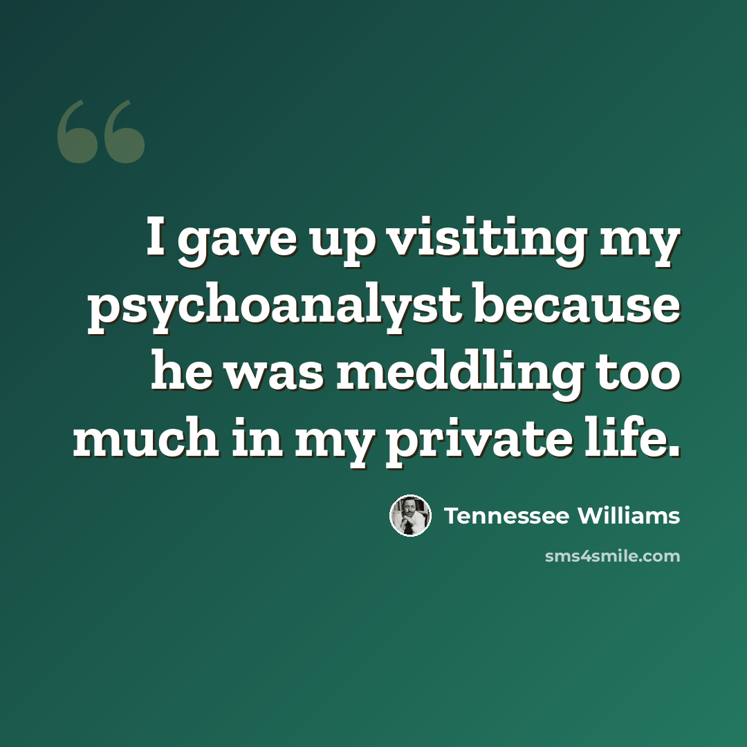 “I gave up visiting my psychoanalyst because he was meddling too much in my private life.” quote by Tennessee Williams