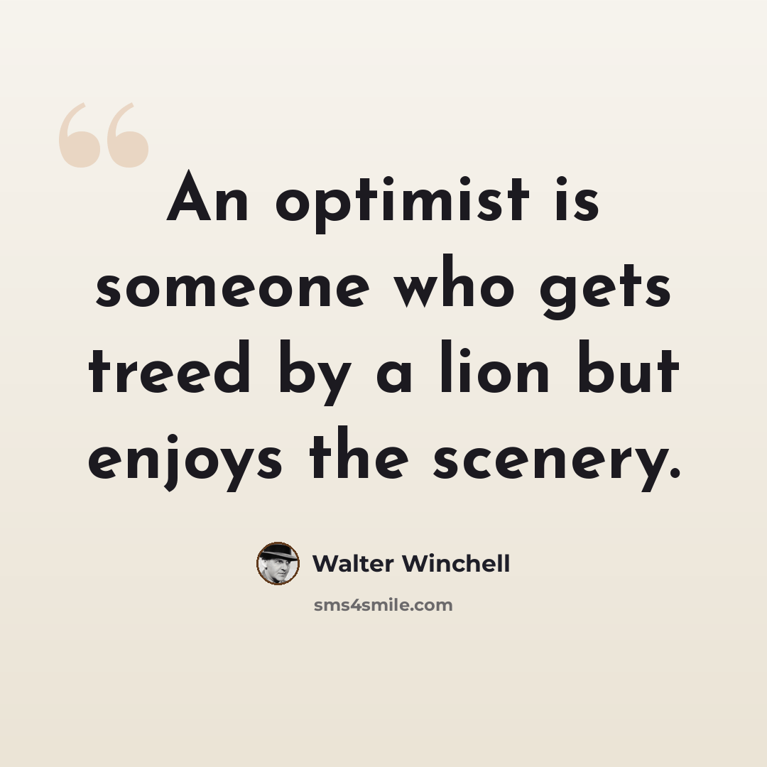 “An optimist is someone who gets treed by a lion but enjoys the scenery.” quote by Walter Winchell