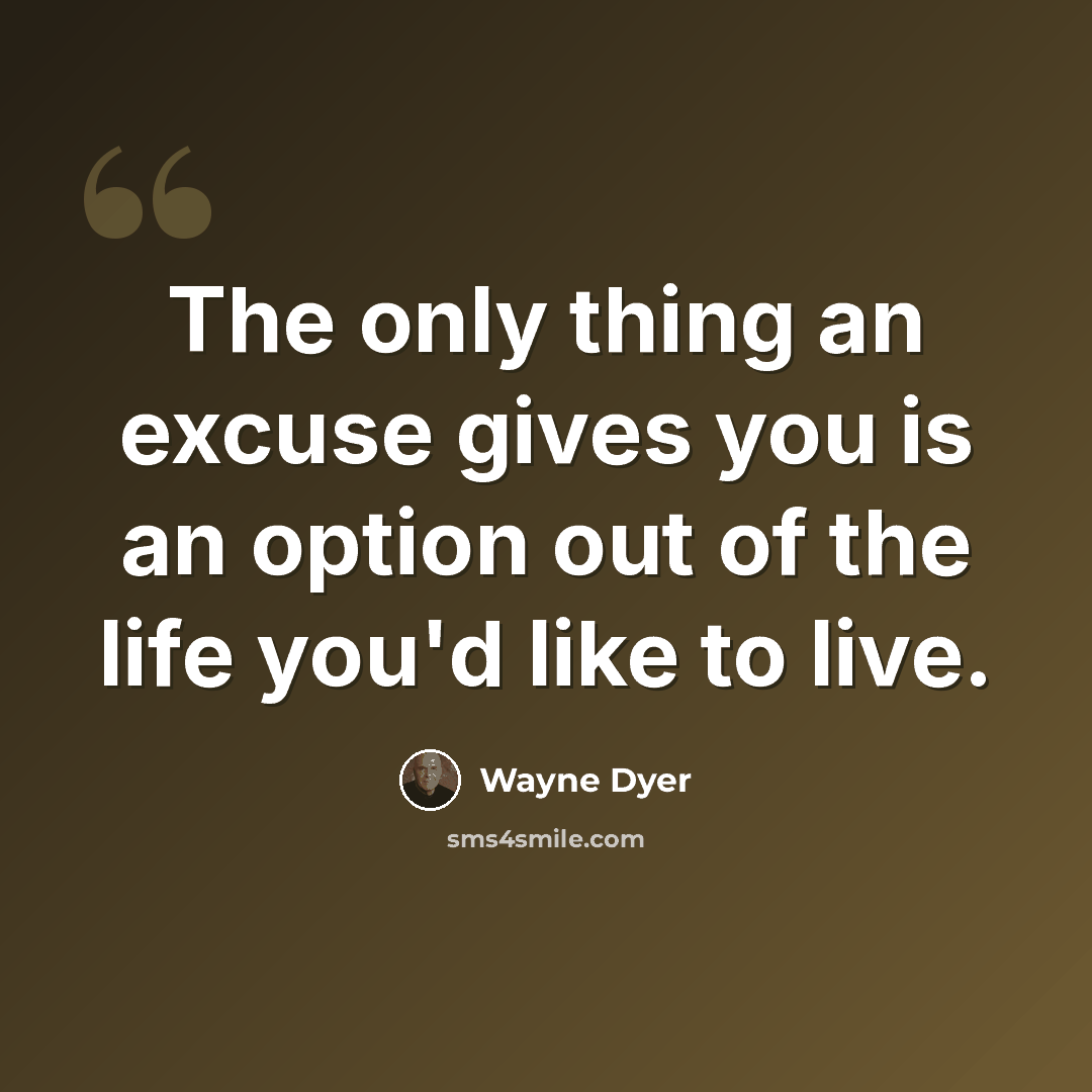 “The only thing an excuse gives you is an option out of the life you'd like to live.” quote by Wayne Dyer