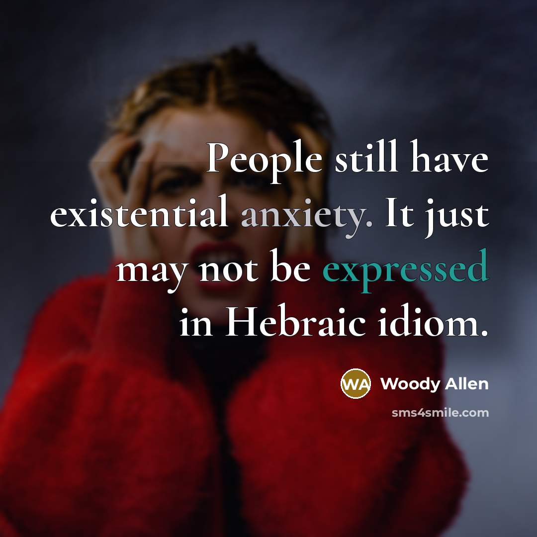 “People still have existential anxiety. It just may not be expressed in Hebraic idiom.” quote by Woody Allen