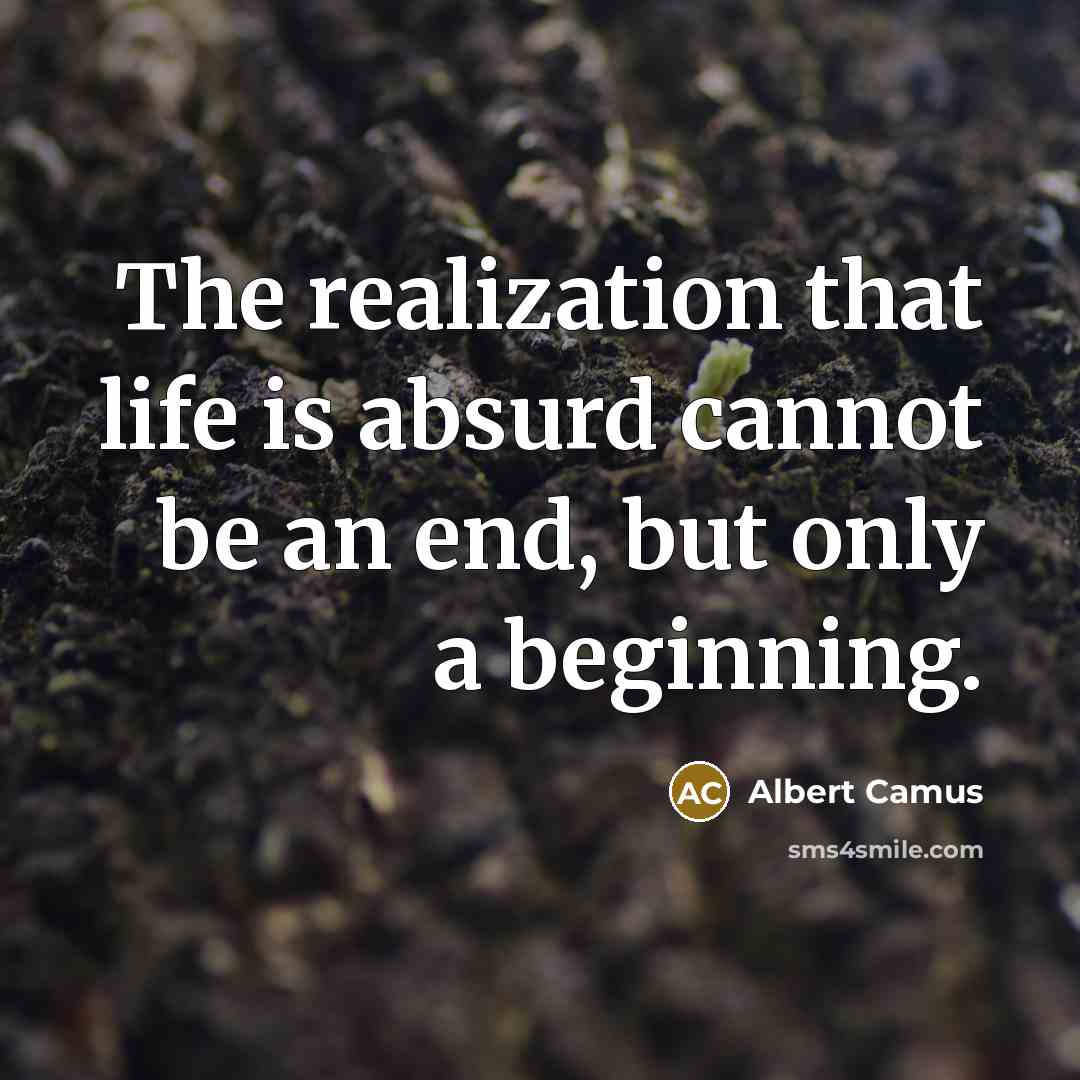 “The realization that life is absurd cannot be an end, but only a beginning.” quote by Albert Camus